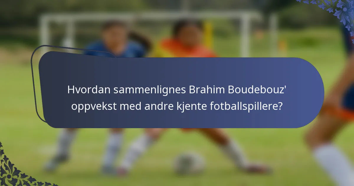 Hvordan sammenlignes Brahim Boudebouz' oppvekst med andre kjente fotballspillere?