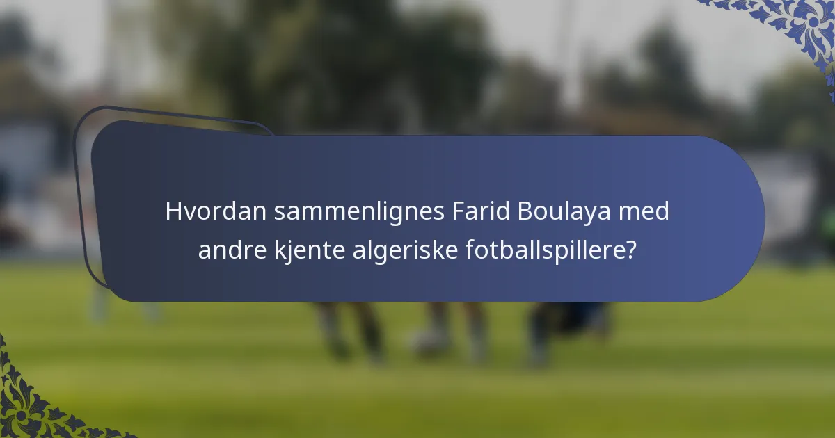 Hvordan sammenlignes Farid Boulaya med andre kjente algeriske fotballspillere?