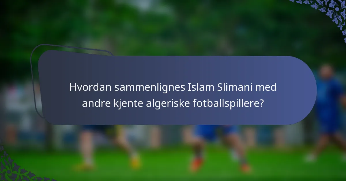 Hvordan sammenlignes Islam Slimani med andre kjente algeriske fotballspillere?