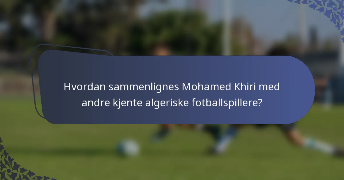Hvordan sammenlignes Mohamed Khiri med andre kjente algeriske fotballspillere?