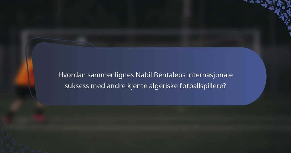 Hvordan sammenlignes Nabil Bentalebs internasjonale suksess med andre kjente algeriske fotballspillere?