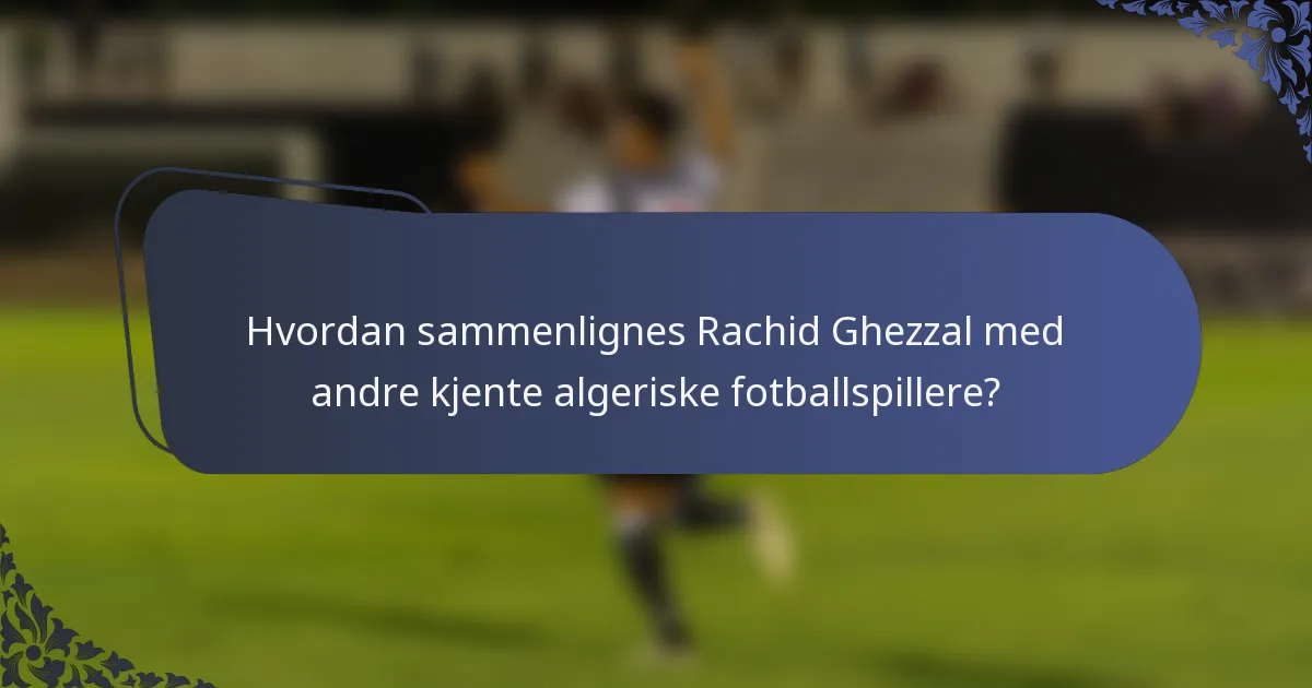 Hvordan sammenlignes Rachid Ghezzal med andre kjente algeriske fotballspillere?