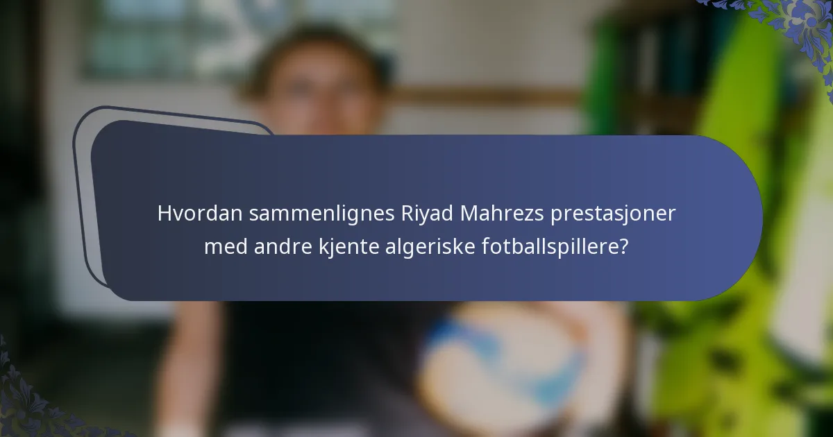 Hvordan sammenlignes Riyad Mahrezs prestasjoner med andre kjente algeriske fotballspillere?