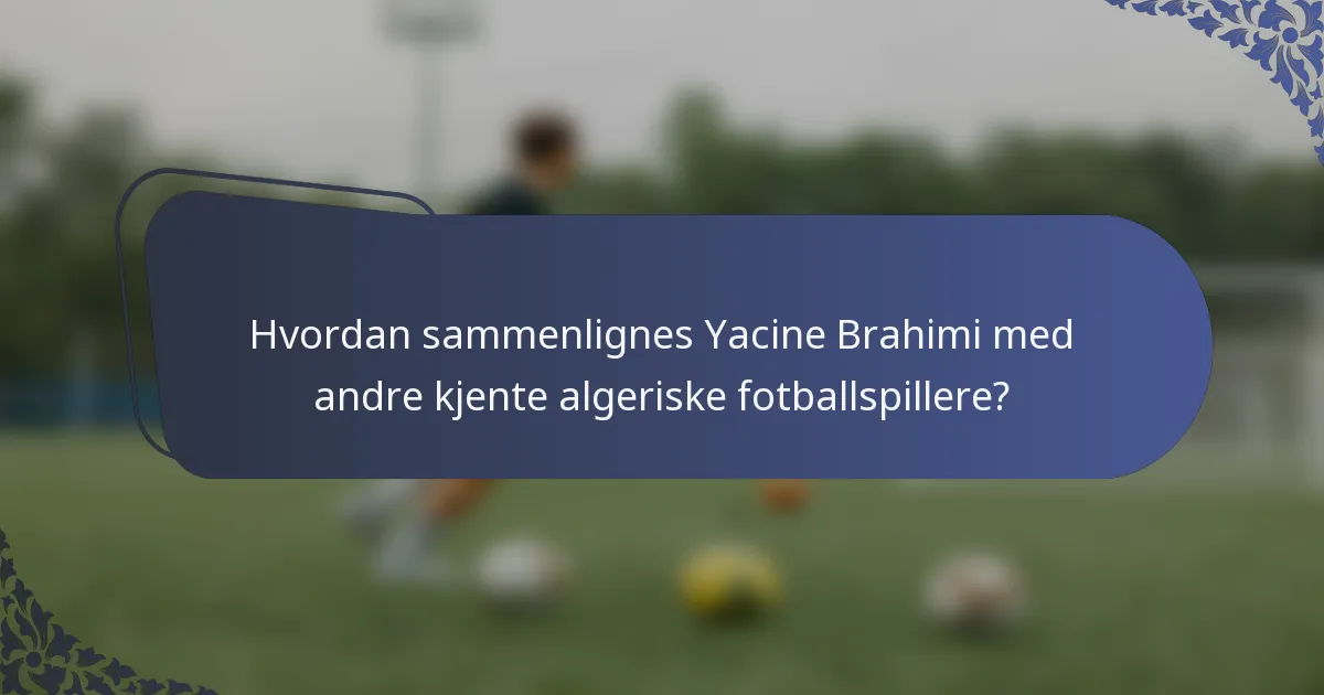 Hvordan sammenlignes Yacine Brahimi med andre kjente algeriske fotballspillere?