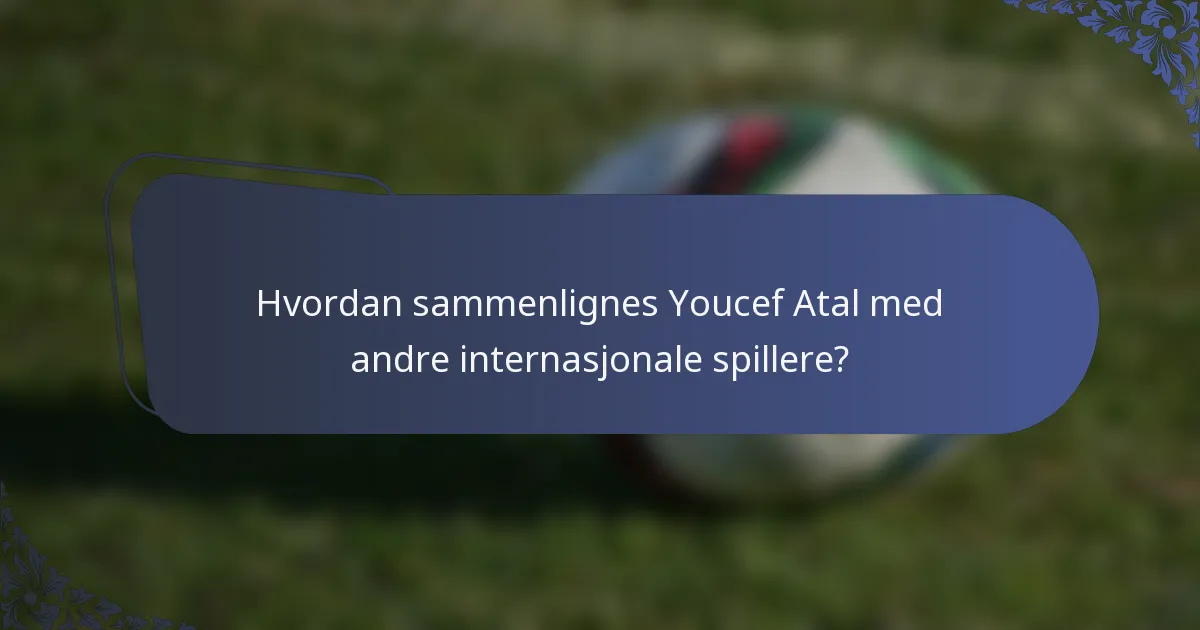 Hvordan sammenlignes Youcef Atal med andre internasjonale spillere?