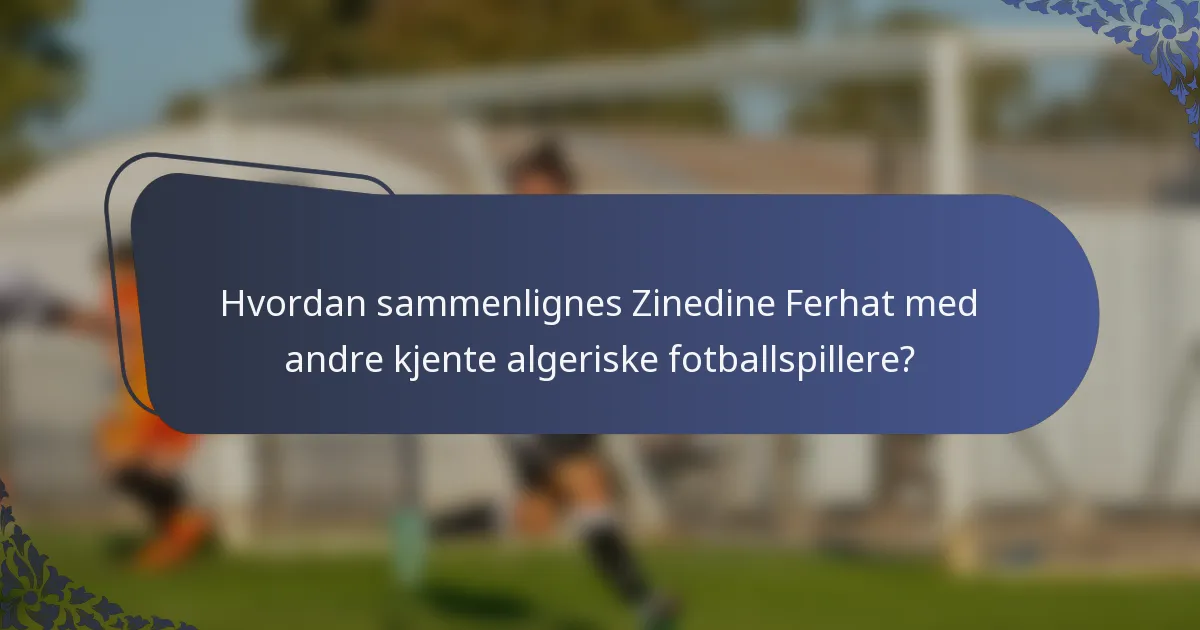 Hvordan sammenlignes Zinedine Ferhat med andre kjente algeriske fotballspillere?