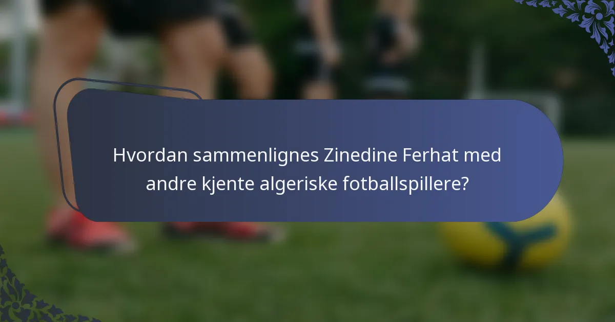 Hvordan sammenlignes Zinedine Ferhat med andre kjente algeriske fotballspillere?