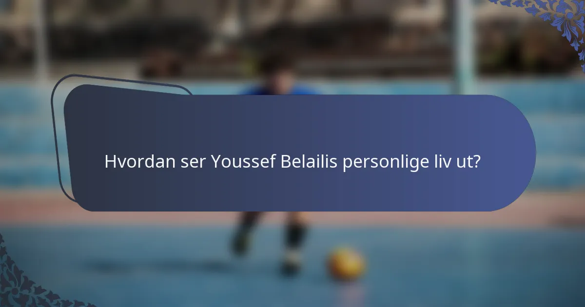 Hvordan ser Youssef Belailis personlige liv ut?