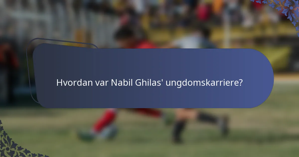 Hvordan var Nabil Ghilas' ungdomskarriere?